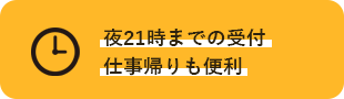 夜21時までの受付に仕事帰りも便利