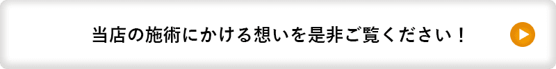 当店の施術にかける想いを是非ご覧ください！