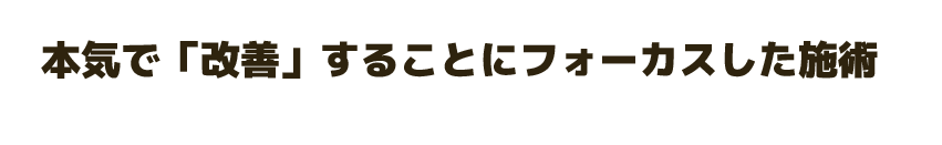 本気で「改善」することにフォーカスした施術